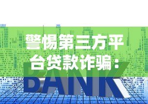 警惕第三方平台贷款诈骗:常见套路与防范指南 警惕第三方平台贷款诈骗:常见套路与防范指南