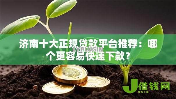 济南十大正规贷款平台推荐:哪个更容易快速下款? 济南十大正规贷款平台推荐:哪个更容易快速下款?