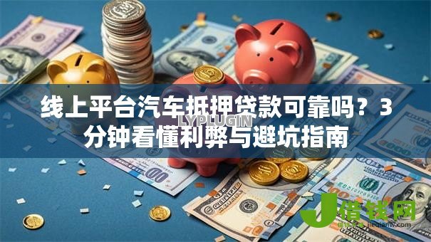 线上平台汽车抵押贷款可靠吗?3分钟看懂利弊与避坑指南 线上平台汽车抵押贷款可靠吗?3分钟看懂利弊与避坑指南