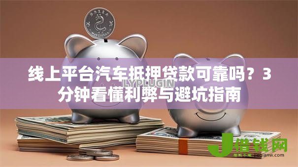 线上平台汽车抵押贷款可靠吗?3分钟看懂利弊与避坑指南 线上平台汽车抵押贷款可靠吗?3分钟看懂利弊与避坑指南