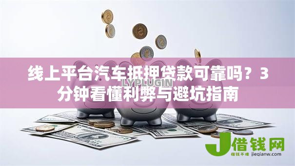 线上平台汽车抵押贷款可靠吗?3分钟看懂利弊与避坑指南 线上平台汽车抵押贷款可靠吗?3分钟看懂利弊与避坑指南