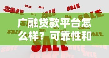 广融贷款平台怎么样?可靠性和使用体验深度解析 广融贷款平台怎么样?可靠性和使用体验深度解析