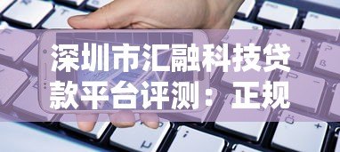 深圳市汇融科技贷款平台评测:正规可靠 快速放款指南 深圳市汇融科技贷款平台评测:正规可靠 快速放款指南
