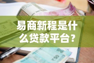 易商新程是什么贷款平台?资质、利率、申请流程全解析 易商新程是什么贷款平台?资质、利率、申请流程全解析