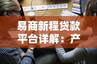 易商新程贷款平台详解:产品特点、申请流程与用户评价 易商新程贷款平台详解:产品特点、申请流程与用户评价