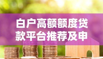 白户高额额度贷款平台推荐及申请攻略 白户高额额度贷款平台推荐及申请攻略