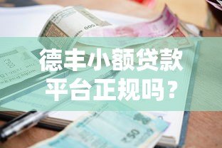 德丰小额贷款平台正规吗?资质、利率、安全性全面解析 德丰小额贷款平台正规吗?资质、利率、安全性全面解析