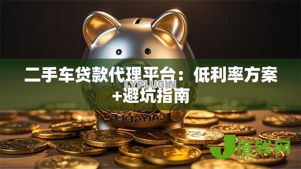 二手车贷款代理平台：低利率方案+避坑指南