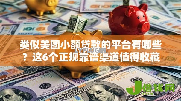 类似美团小额贷款的平台有哪些?这6个正规靠谱渠道值得收藏 类似美团小额贷款的平台有哪些?这6个正规靠谱渠道值得收藏