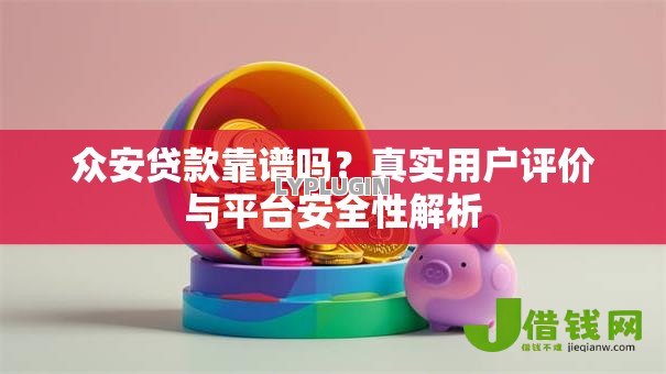 众安贷款靠谱吗?真实用户评价与平台安全性解析 众安贷款靠谱吗?真实用户评价与平台安全性解析