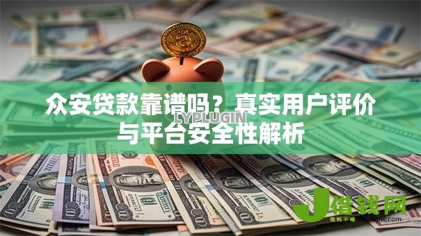众安贷款靠谱吗?真实用户评价与平台安全性解析 众安贷款靠谱吗?真实用户评价与平台安全性解析