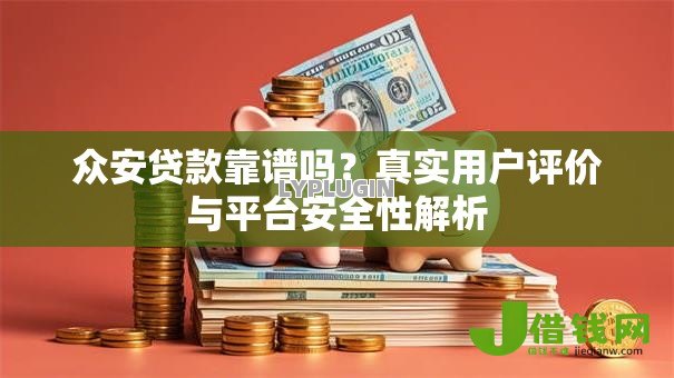 众安贷款靠谱吗?真实用户评价与平台安全性解析 众安贷款靠谱吗?真实用户评价与平台安全性解析