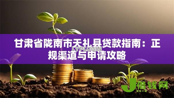 甘肃省陇南市天礼县贷款指南:正规渠道与申请攻略 甘肃省陇南市天礼县贷款指南:正规渠道与申请攻略