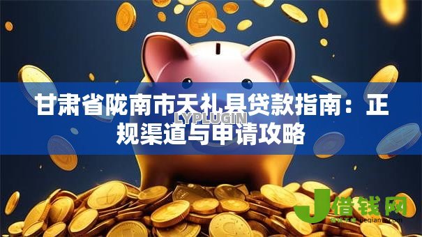 甘肃省陇南市天礼县贷款指南:正规渠道与申请攻略 甘肃省陇南市天礼县贷款指南:正规渠道与申请攻略