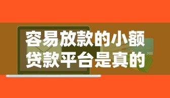 容易放款的小额贷款平台是真的吗?揭秘背后风险与真相 容易放款的小额贷款平台是真的吗?揭秘背后风险与真相