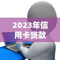 2023年信用卡贷款平台推荐:如何选择最适合你的借贷渠道 2023年信用卡贷款平台推荐:如何选择最适合你的借贷渠道