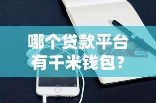 哪个贷款平台有千米钱包?最新靠谱推荐指南 哪个贷款平台有千米钱包?最新靠谱推荐指南