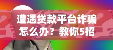 遭遇贷款平台诈骗怎么办?教你5招挽回损失 遭遇贷款平台诈骗怎么办?教你5招挽回损失