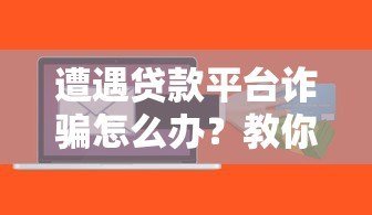 遭遇贷款平台诈骗怎么办?教你5招挽回损失 遭遇贷款平台诈骗怎么办?教你5招挽回损失