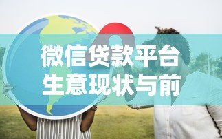 微信贷款平台生意现状与前景深度解析 微信贷款平台生意现状与前景深度解析