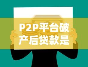 P2P平台破产后贷款是否需要偿还?法律与责任解析 P2P平台破产后贷款是否需要偿还?法律与责任解析