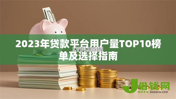 2023年贷款平台用户量TOP10榜单及选择指南 2023年贷款平台用户量TOP10榜单及选择指南