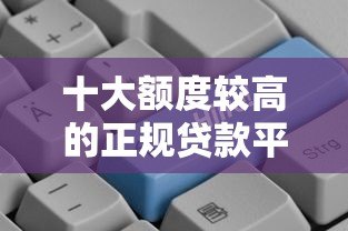 十大额度较高的正规贷款平台推荐,快速到账更省心 十大额度较高的正规贷款平台推荐,快速到账更省心