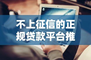 不上征信的正规贷款平台推荐及申请注意事项 不上征信的正规贷款平台推荐及申请注意事项