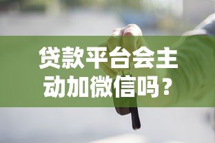 贷款平台会主动加微信吗？这些内幕你必须知道！