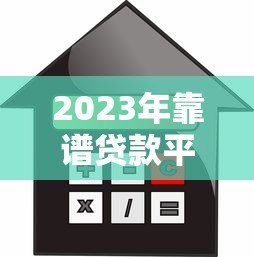 2023年靠谱贷款平台推荐:如何选择安全低息的借贷渠道 2023年靠谱贷款平台推荐:如何选择安全低息的借贷渠道