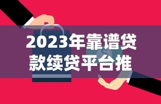 2023年靠谱贷款续贷平台推荐:如何选择最适合你的方案? 2023年靠谱贷款续贷平台推荐:如何选择最适合你的方案?