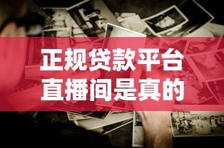 正规贷款平台直播间是真的吗?这些内幕你必须知道 正规贷款平台直播间是真的吗?这些内幕你必须知道