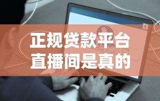 正规贷款平台直播间是真的吗?这些内幕你必须知道 正规贷款平台直播间是真的吗?这些内幕你必须知道