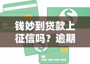 钱妙到贷款上征信吗?逾期影响信用记录吗 钱妙到贷款上征信吗?逾期影响信用记录吗