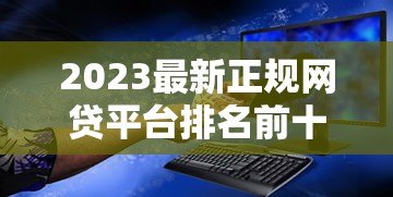 2023最新正规网贷平台排名前十名(安全可靠) 2023最新正规网贷平台排名前十名(安全可靠)