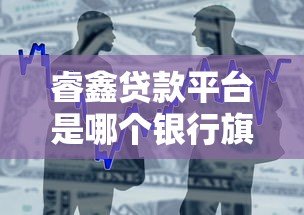 睿鑫贷款平台是哪个银行旗下的?真实背景与产品解析 睿鑫贷款平台是哪个银行旗下的?真实背景与产品解析