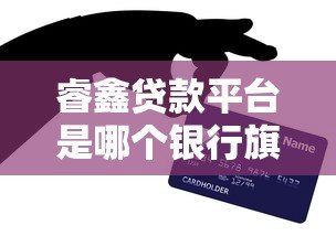 睿鑫贷款平台是哪个银行旗下的?真实背景与产品解析 睿鑫贷款平台是哪个银行旗下的?真实背景与产品解析