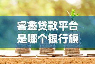 睿鑫贷款平台是哪个银行旗下的?真实背景与产品解析 睿鑫贷款平台是哪个银行旗下的?真实背景与产品解析