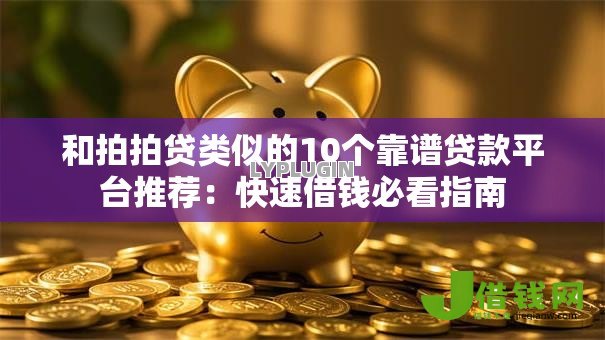 和拍拍贷类似的10个靠谱贷款平台推荐:快速借钱必看指南 和拍拍贷类似的10个靠谱贷款平台推荐:快速借钱必看指南