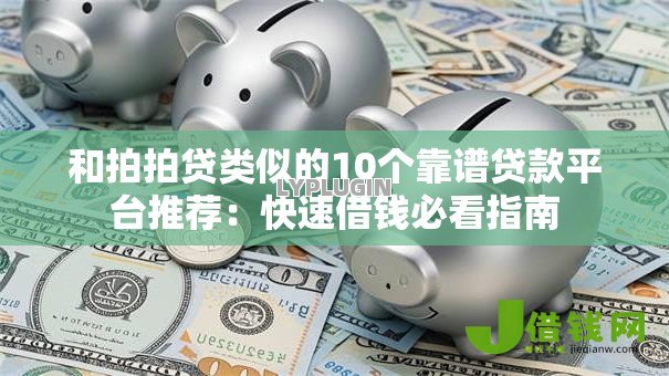 和拍拍贷类似的10个靠谱贷款平台推荐:快速借钱必看指南 和拍拍贷类似的10个靠谱贷款平台推荐:快速借钱必看指南