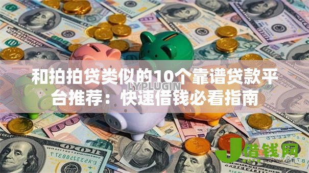 和拍拍贷类似的10个靠谱贷款平台推荐:快速借钱必看指南 和拍拍贷类似的10个靠谱贷款平台推荐:快速借钱必看指南