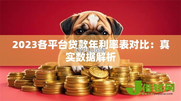 2023各平台贷款年利率表对比:真实数据解析 2023各平台贷款年利率表对比:真实数据解析