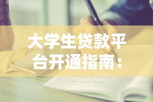 大学生贷款平台开通指南:步骤与注意事项 大学生贷款平台开通指南:步骤与注意事项