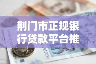 荆门市正规银行贷款平台推荐:安全低息借款攻略 荆门市正规银行贷款平台推荐:安全低息借款攻略