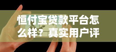 恒付宝贷款平台怎么样？真实用户评测与使用指南