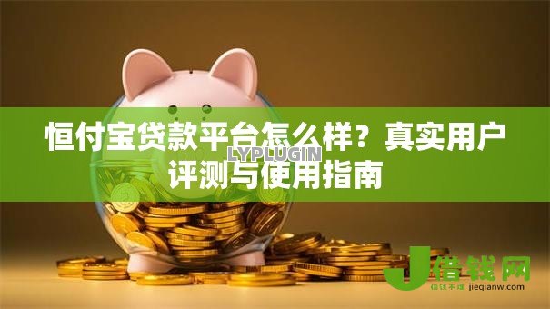 恒付宝贷款平台怎么样？真实用户评测与使用指南
