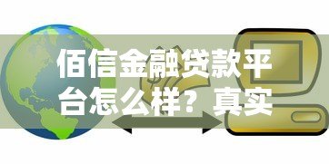 佰信金融贷款平台怎么样?真实评测与用户经验分享 佰信金融贷款平台怎么样?真实评测与用户经验分享