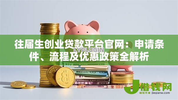 往届生创业贷款平台官网:申请条件、流程及优惠政策全解析 往届生创业贷款平台官网:申请条件、流程及优惠政策全解析