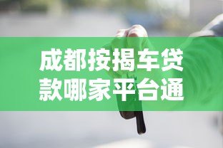 成都按揭车贷款哪家平台通过率高?实测推荐这5家靠谱渠道 成都按揭车贷款哪家平台通过率高?实测推荐这5家靠谱渠道