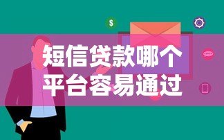 短信贷款哪个平台容易通过?2023年十大快速下款平台推荐 短信贷款哪个平台容易通过?2023年十大快速下款平台推荐